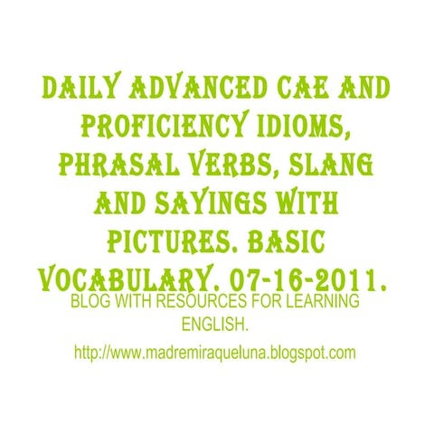 07 16-2011 daily advanced cae and proficiency idioms, phrasal