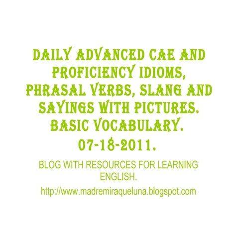 07 18-2011 daily advanced cae and proficiency idioms, phrasal