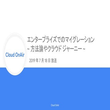 [Cloud OnAir] エンタープライズでのマイグレーション 方法論やクラウド ジャーニー 2019年7月18日 放送