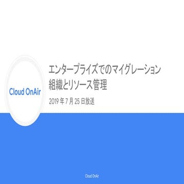 [Cloud OnAir] エンタープライズでのマイグレーション 組織とリソース管理 2019年07月25日 放送