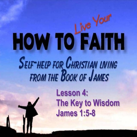 091122 How to Live Your Faith 04 The Key to Wisdom - James 1:5-8