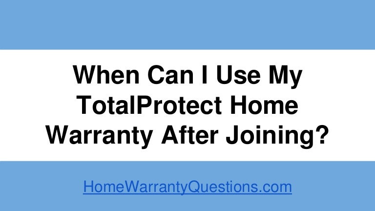When can i use my TotalProtect home warranty after joining?