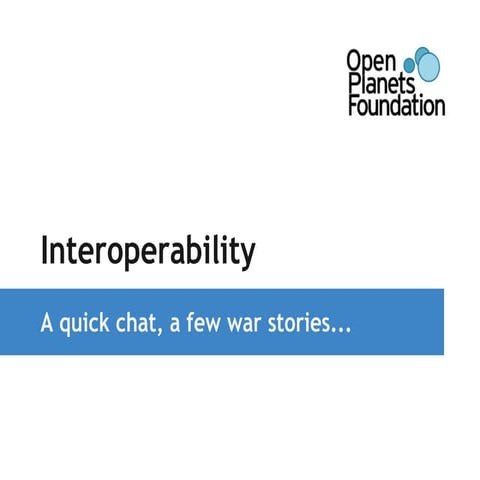 1. 'Interoperability. A quick chat, a few war stories'. Carl Wilson, Open Pla...