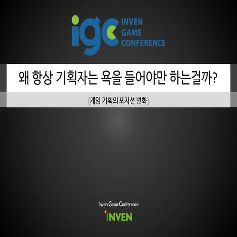[IGC 2016] 골드로쉬 김현석 - 왜 항상 기획자는 욕을 들어야만 하는 걸까? –게임 기획의 포지션 변화-