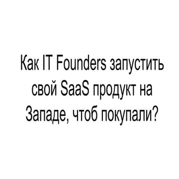 Вебинар "Как IT Founders запустить свой SaaS продукт на Западе, чтоб ...
