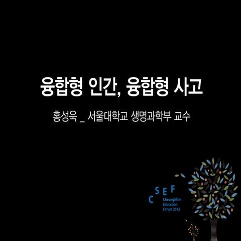 [청심교육포럼2012] 융합형 인간, 융합형 사고 (홍성욱/서울대 생명과학부 교수)