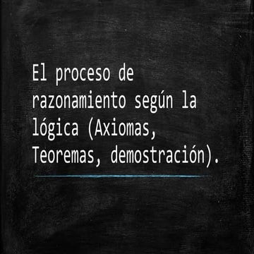 1.4 El proceso de razonamiento según la lógica (Axiomas, Teoremas, demostraci...