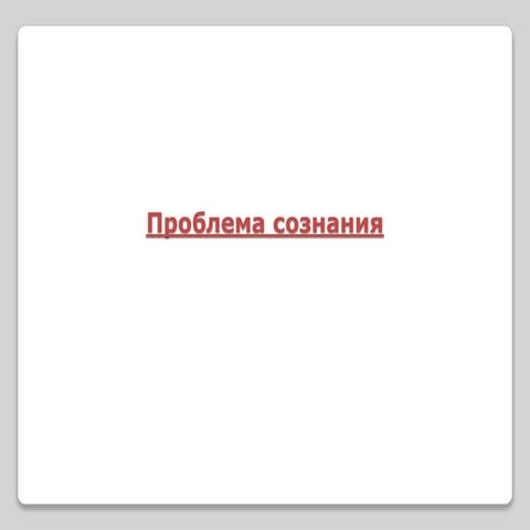 Проблема сознания иимрлдрпррааллорпп отпало 1.ppt