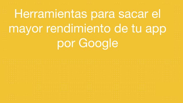 Herramientas para sacar el mayor rendimiento de tu app por Google	
