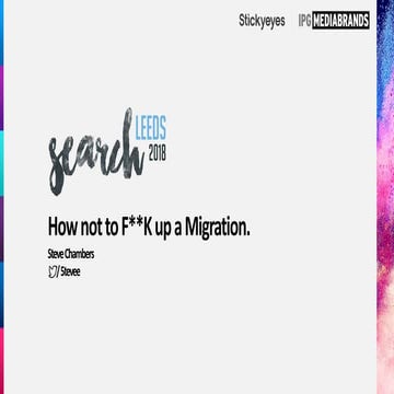 SearchLeeds 2018 - Steve Chambers - Stickyeyes - How not to F**K up a Migration 