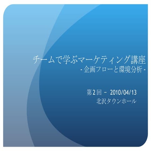 チームで学ぶマーケティング講座 100413 第2回「企画フローと環境分析」