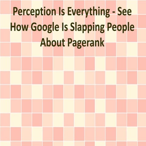 Perception Is Everything - See How Google Is Slapping People About Pagerank