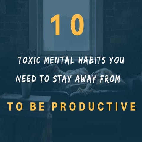 10 toxic mental habits you need to stay away from to be productive