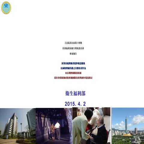 20150402 衛環委員會 -「針對家庭照顧者提供喘息服務以減輕照顧負擔之具體改善作為及長照服務財源採社會保險制或稅收制之國際比較與國內現況探討」專案報告