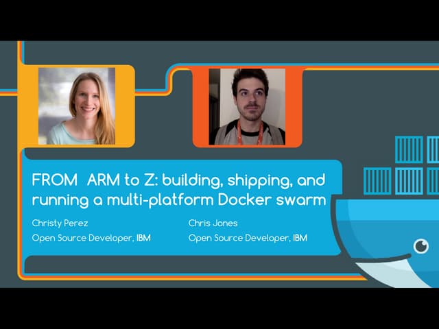 From Arm to Z: Building, Shipping, and Running a Multi-platform Docker Swarm - Christy Perez and Christopher Jones, IBM