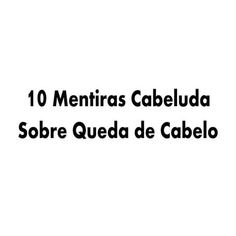 10 Mentiras Cabeluda Sobre a Queda de Cabelo