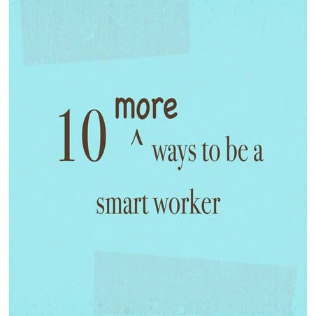 10 more ways to be a smart worker