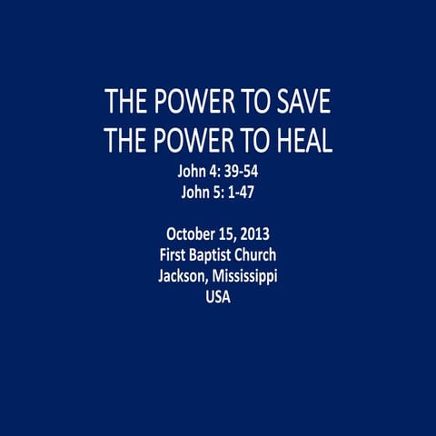 10 October 13, 2013, John 4;39   5;47, The Power To Save, The Power To Heal