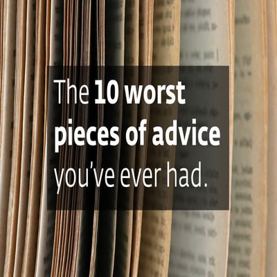 The 10 worst pieces of advice you've ever had
