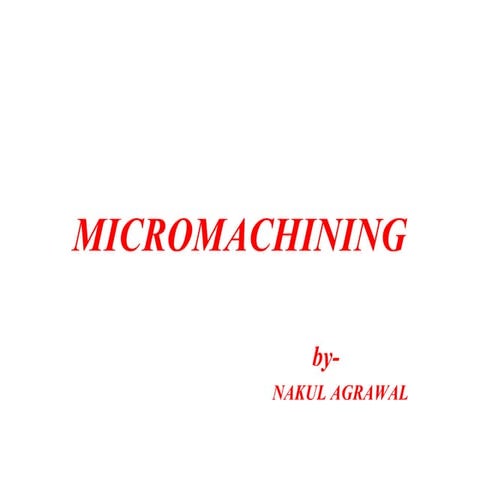 nakul agarwal   micromachining presentation