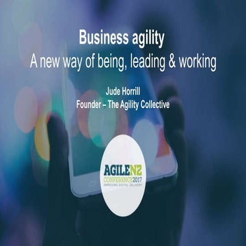Business Agility: Leadership, Teams & the Work - Jude Horrill - AgileNZ 2017