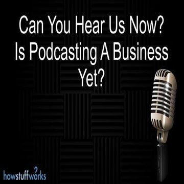 Can You Hear Us Now?: Is Podcasting A Business Yet? 