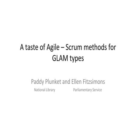 A taste of Agile – Scrum methods for GLAM types Paddy Plunket and Ellen Fitzs...
