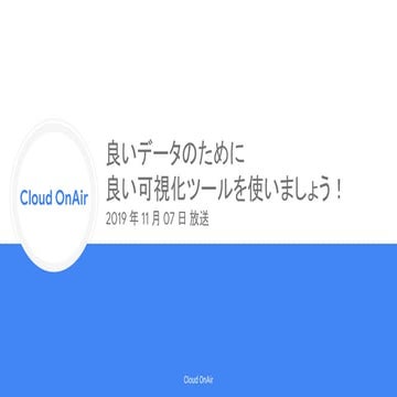 [Cloud OnAir] 良いデータのために良い可視化ツールを使いましょう！ 2019年11月7日 放送