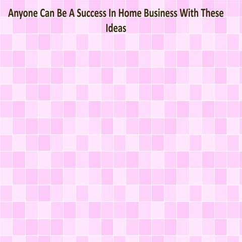 Anyone Can Be A Success In Home Business With These Ideas