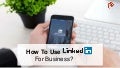 How to use LinkedIn for Business
