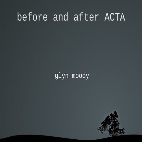 Glyn Moody - before and after acta final
