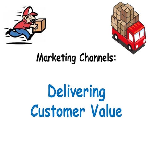 Marketing Channels - Delivering Customer Value