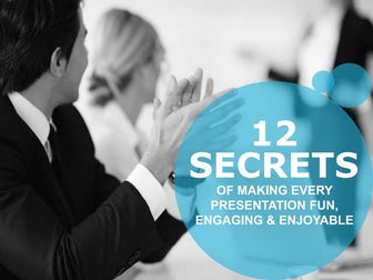 12 Secrets of Making Every Presentation Fun, Engaging and Enjoyable