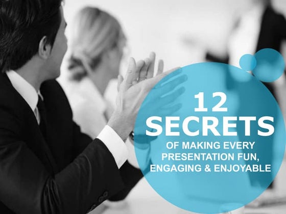 12 Secrets of Making Every Presentation Fun, Engaging and Enjoyable