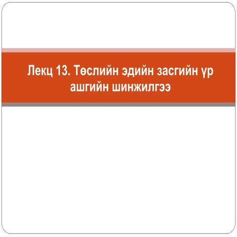 Лекц №12 Төслийн эдийн засгийн үр ашгийн шинжилгээ | PPT