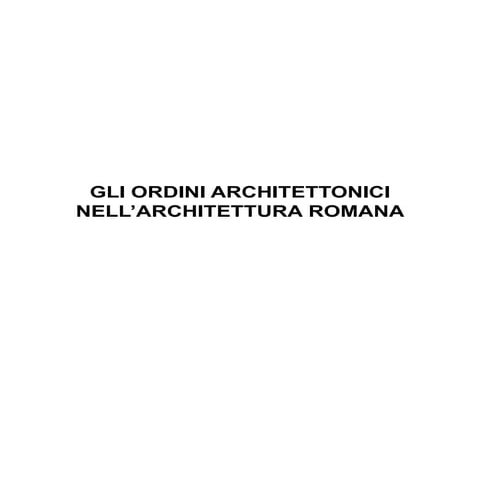 13. Architettura romana - Ordini architettonici- Archi e Volte
