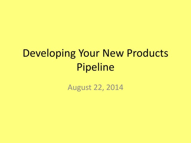 Developing Your New Products Pipeline August 22, 2014