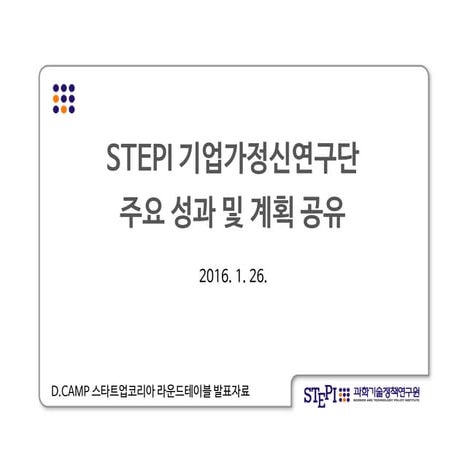 스타트업코리아 라운드테이블- [stepi 기업가정신연구단 ] stepi 기업가정신연구단 주요성과및계획공유(안)-김영환_이정우(20160126)