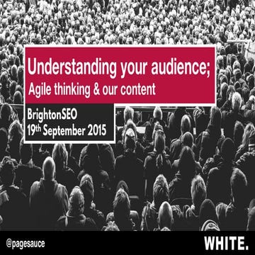 Understanding your audience; Agile thinking & our content - BrightonSEO Septe...