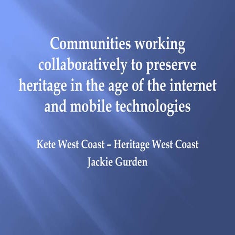 Communities working collaboratively to preserve heritage in the age of the internet and mobile :: Jackie Gurden, West Coast Heritage and Libraries