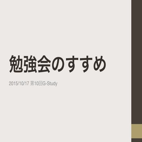 2015/10/17 第10回G-Study発表資料 勉強会のすすめ