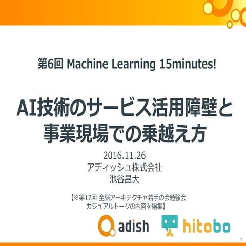 20161126 第6回 Machine Learning 15 minutes! AI技術のサービス活用障壁と事業現場での乗越え方