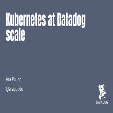 Kubernetes at Datadog Scale - Ara Pulido