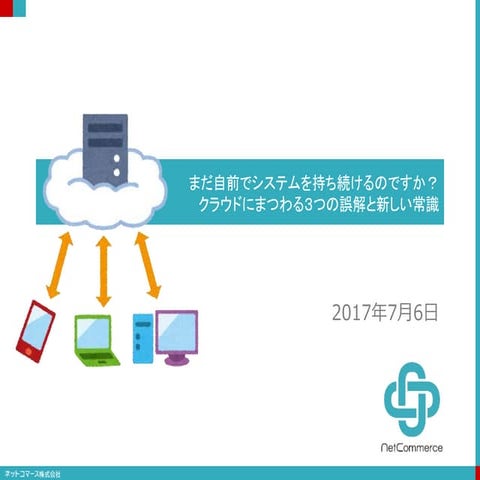 【講演資料】まだ自前でシステムを持ち続けるのですか？ クラウドにまつわる３つの誤解と新しい常識