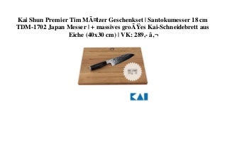 BEST PRICE Kai Shun Premier Tim MÃ¤lzer Geschenkset  Santokumesser 18 cm TDM-1702 Japan Messer  + massives groÃes Kai-Schneidebrett aus Eiche (40x30 cm)  VK 289 - â¬ 