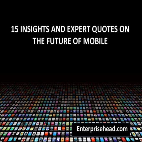 15 Insights and Expert Quotes on the Future of Mobile