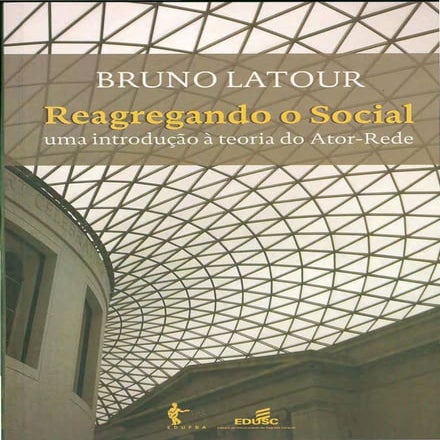 17 latour, bruno_-_reagregando_o_social_uma_introdução_a_teoria_do_ator-rede
