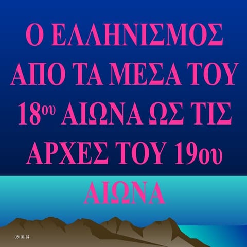 Ο ΕΛΛΗΝΙΣΜΟΣ ΑΠΟ ΤΑ ΜΕΣΑ ΤΟΥ 18ου  ΕΩΣ ΤΙΣ ΑΡΧΕΣ  ΤΟΥ 19ου ΑΙ.