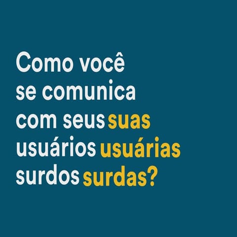 Reflexão: como você se comunica com os seus usuários e usuárias surdas?