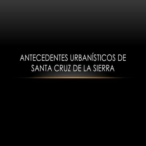 Antecedentes Históricos y Urbanísticos de la Ciudad de Santa Cruz de la Sierra